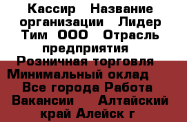 Кассир › Название организации ­ Лидер Тим, ООО › Отрасль предприятия ­ Розничная торговля › Минимальный оклад ­ 1 - Все города Работа » Вакансии   . Алтайский край,Алейск г.